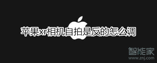 苹果xr相机自拍是反的怎么调