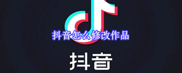 抖音怎么修改作品