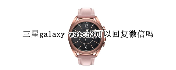 三星galaxy watch3可以回复微信吗