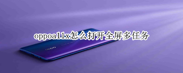 oppoa11x怎么打开全屏多任务