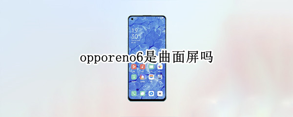 opporeno6是曲面屏吗