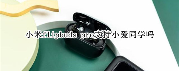 小米flipbuds pro支持小爱同学吗