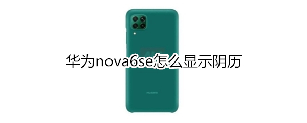 华为nova6se怎么显示阴历