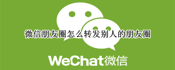 微信朋友圈怎么转发别人的朋友圈