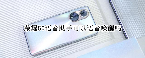 荣耀50语音助手可以语音唤醒吗