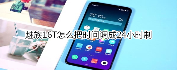 魅族16T怎么把时间调成24小时制