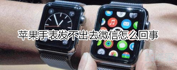 苹果手表发不出去微信怎么回事