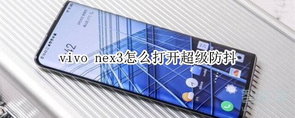 vivo nex3怎么打开超级防抖