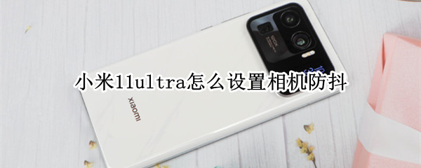 小米11ultra怎么设置相机防抖