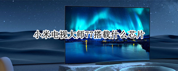 小米电视大师77搭载什么芯片