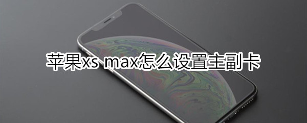 苹果xs max怎么设置主副卡