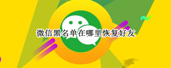 微信黑名单在哪里恢复好友