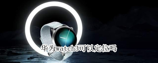 华为watch3可以定位吗