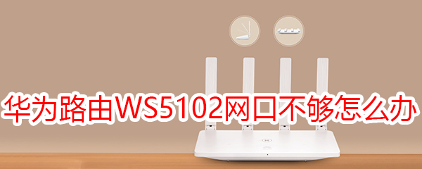 华为路由WS5102网口不够怎么办
