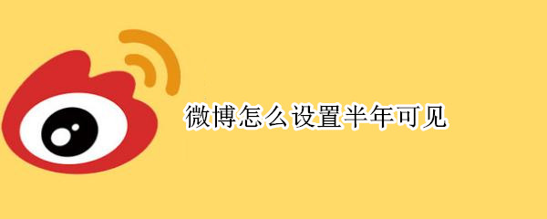 微博怎么设置半年可见?