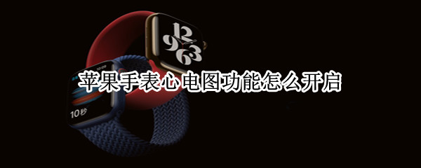 苹果手表心电图功能怎么开启