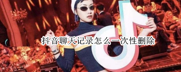 抖音聊天记录怎么一次性删除