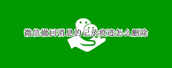 微信撤回消息的记录痕迹怎么删除