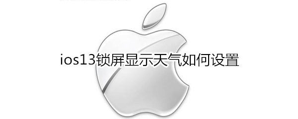 ios13锁屏显示天气如何设置