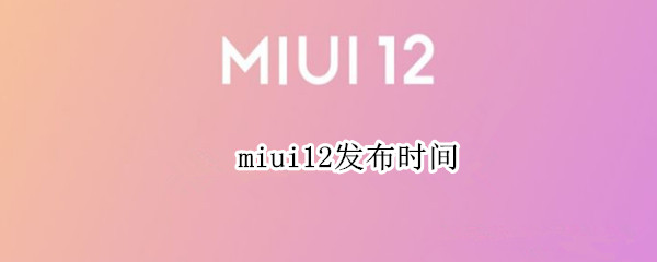 miui12发布时间