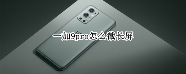 一加9pro怎么截长屏