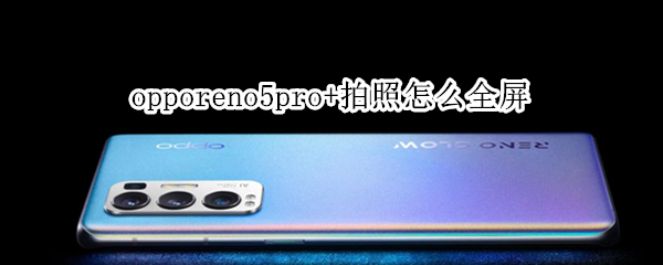 opporeno5pro+拍照怎么全屏