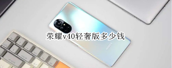 荣耀v40轻奢版多少钱