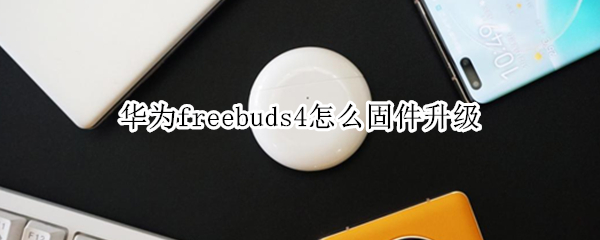 华为freebuds4怎么固件升级
