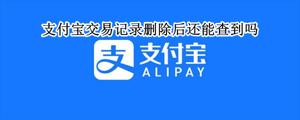 支付宝交易记录删除后还能查到吗