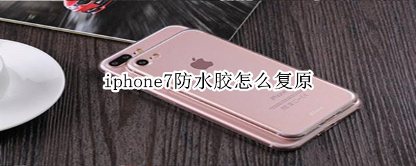 iphone7怎么复原防水胶
