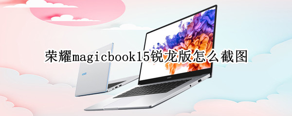 荣耀magicbook15锐龙版怎么截图