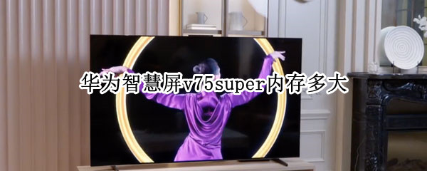 华为智慧屏v75super内存多大