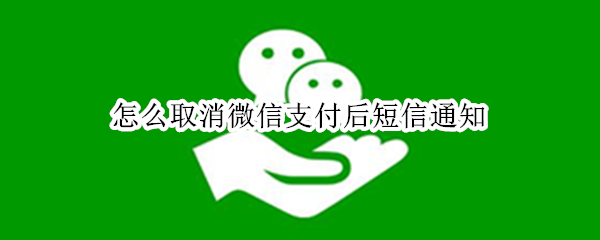 怎么取消微信支付后短信通知