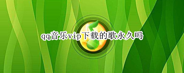 qq音乐vip下载的歌永久吗