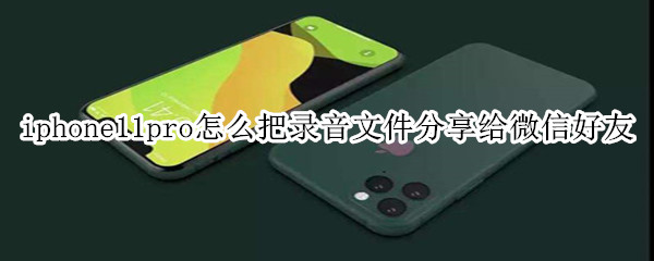 iphone11pro怎么把录音文件分享给微信好友