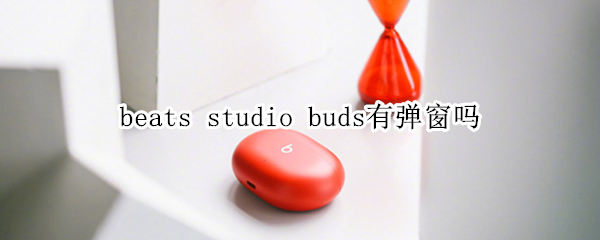 beats studio buds有弹窗吗