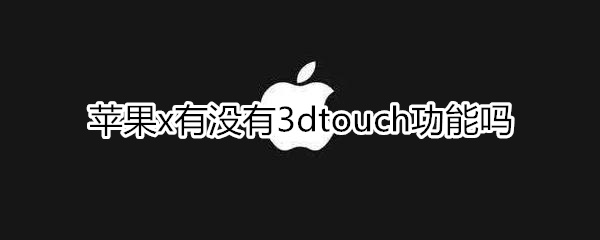 苹果x有没有3dtouch功能吗