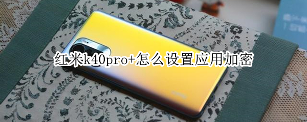 红米k40pro+怎么设置应用加密