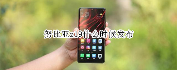 努比亚z19发布时间