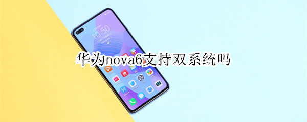 华为nova6支持双系统吗