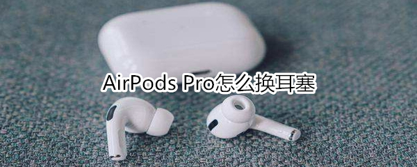 AirPods Pro怎么换耳塞