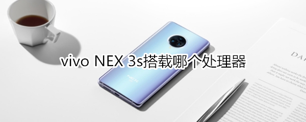 vivo NEX 3s搭载哪个处理器