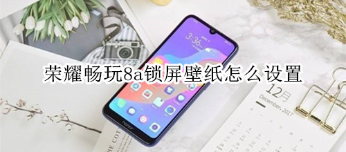 荣耀畅玩8a锁屏壁纸怎么设置