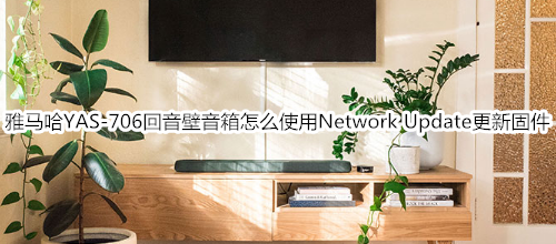 雅马哈YAS-706回音壁音箱怎么使用设定菜单中的“Network Update”更新固件