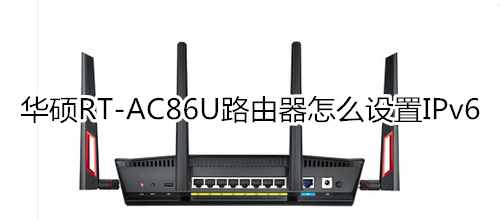 华硕RT-AC86U路由器怎么设置IPv6