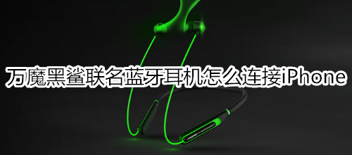 万魔黑鲨联名蓝牙耳机怎么连接iPhone