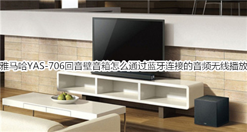 雅马哈YAS-706回音壁音箱怎么通过蓝牙连接的音频无线播放