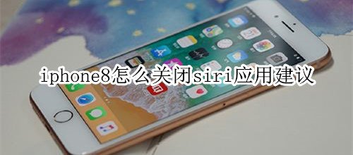 iphone8怎么关闭siri应用建议