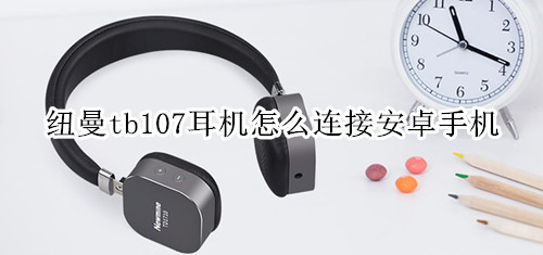 纽曼tb107耳机怎么连接安卓手机