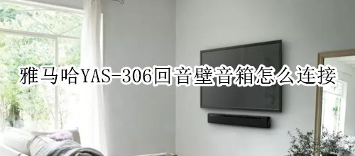 雅马哈YAS-306回音壁音箱怎么连接